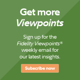 Get more Viewpoints. Sign up for the Fidelity Viewpoints® weekly email for our latest insights. Subscribe now.